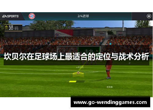坎贝尔在足球场上最适合的定位与战术分析 坎贝尔在足球场上最适合的定位与战术分析
