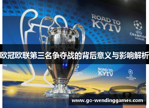 欧冠欧联第三名争夺战的背后意义与影响解析 欧冠欧联第三名争夺战的背后意义与影响解析