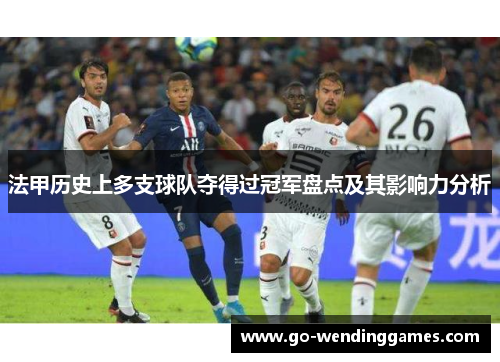 法甲历史上多支球队夺得过冠军盘点及其影响力分析