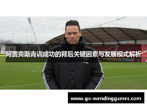 阿贾克斯青训成功的背后关键因素与发展模式解析