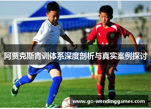 阿贾克斯青训体系深度剖析与真实案例探讨