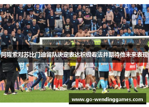 阿隆索对苏比门迪留队决定表达积极看法并期待他未来表现