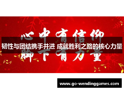 韧性与团结携手并进 成就胜利之路的核心力量 韧性与团结携手并进 成就胜利之路的核心力量
