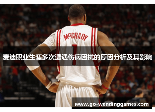 麦迪职业生涯多次遭遇伤病困扰的原因分析及其影响