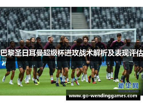 巴黎圣日耳曼超级杯进攻战术解析及表现评估