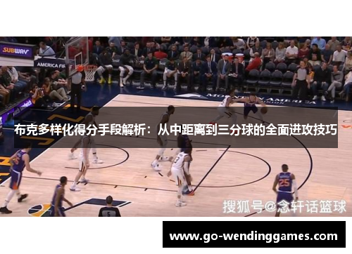布克多样化得分手段解析：从中距离到三分球的全面进攻技巧