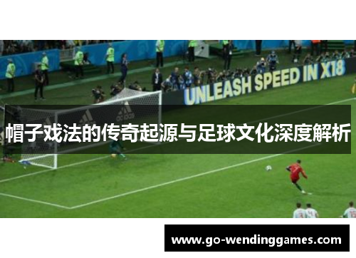 帽子戏法的传奇起源与足球文化深度解析