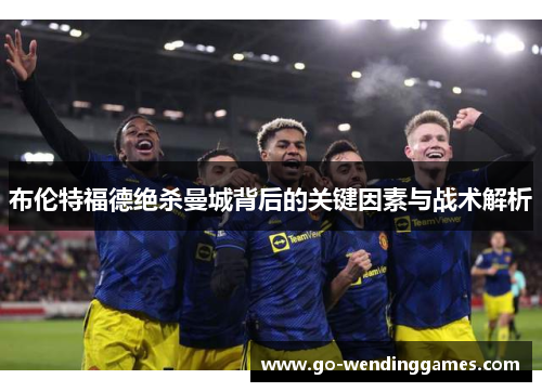 布伦特福德绝杀曼城背后的关键因素与战术解析