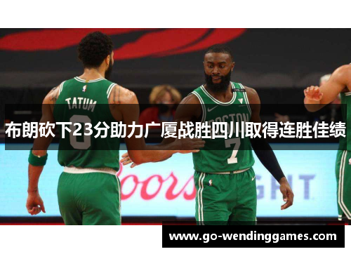布朗砍下23分助力广厦战胜四川取得连胜佳绩