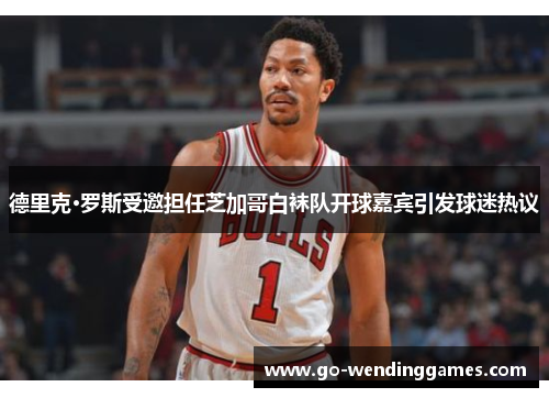 德里克·罗斯受邀担任芝加哥白袜队开球嘉宾引发球迷热议