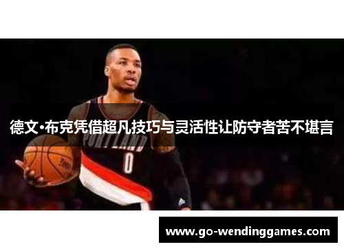 德文·布克凭借超凡技巧与灵活性让防守者苦不堪言