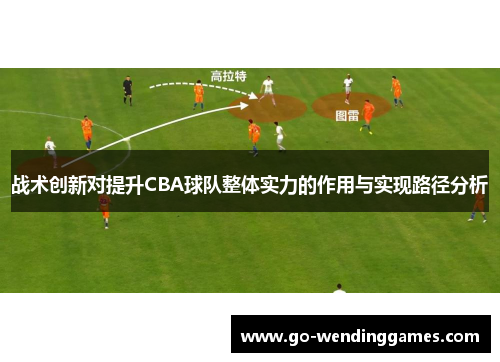 战术创新对提升CBA球队整体实力的作用与实现路径分析