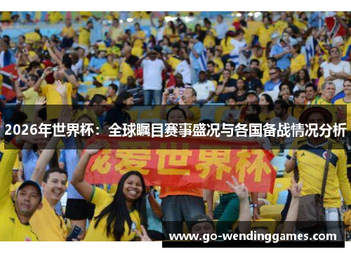2026年世界杯：全球瞩目赛事盛况与各国备战情况分析