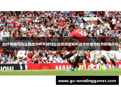 拉什福德对阵法国美洲杯关键对位优势深度解析战术价值与胜负影响评估