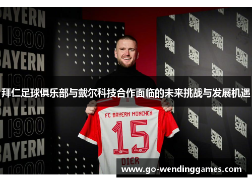 拜仁足球俱乐部与戴尔科技合作面临的未来挑战与发展机遇