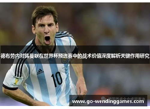 德布劳内对阵曼联在世界杯预选赛中的战术价值深度解析关键作用研究 德布劳内对阵曼联在世界杯预选赛中的战术价值深度解析关键作用研究