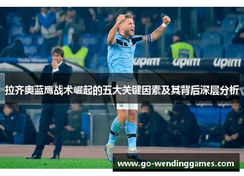 拉齐奥蓝鹰战术崛起的五大关键因素及其背后深层分析