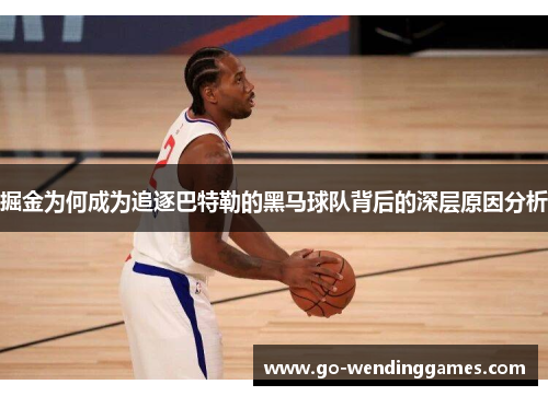 掘金为何成为追逐巴特勒的黑马球队背后的深层原因分析