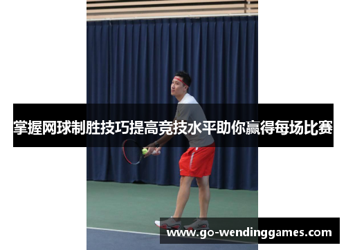 掌握网球制胜技巧提高竞技水平助你赢得每场比赛