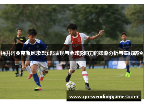 提升阿贾克斯足球俱乐部表现与全球影响力的策略分析与实践路径