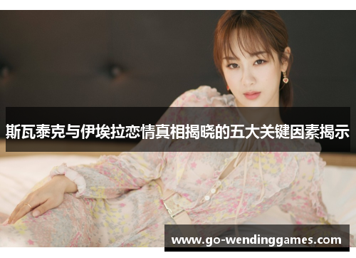 斯瓦泰克与伊埃拉恋情真相揭晓的五大关键因素揭示