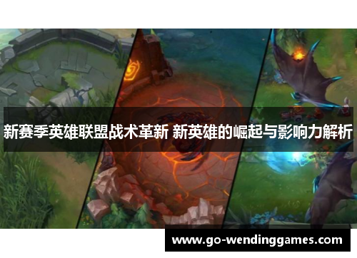 新赛季英雄联盟战术革新 新英雄的崛起与影响力解析