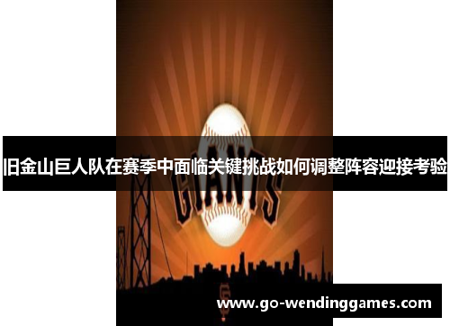 旧金山巨人队在赛季中面临关键挑战如何调整阵容迎接考验