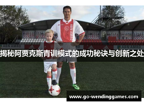 揭秘阿贾克斯青训模式的成功秘诀与创新之处 揭秘阿贾克斯青训模式的成功秘诀与创新之处