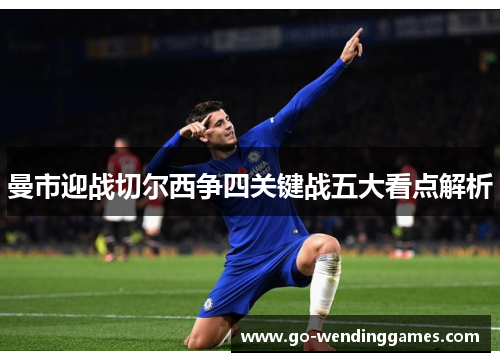 曼市迎战切尔西争四关键战五大看点解析
