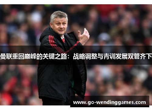 曼联重回巅峰的关键之路：战略调整与青训发展双管齐下