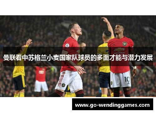 曼联看中苏格兰小麦国家队球员的多面才能与潜力发展