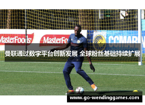 曼联通过数字平台创新发展 全球粉丝基础持续扩展