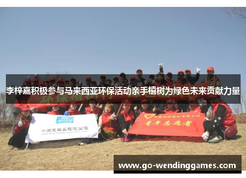 李梓嘉积极参与马来西亚环保活动亲手植树为绿色未来贡献力量