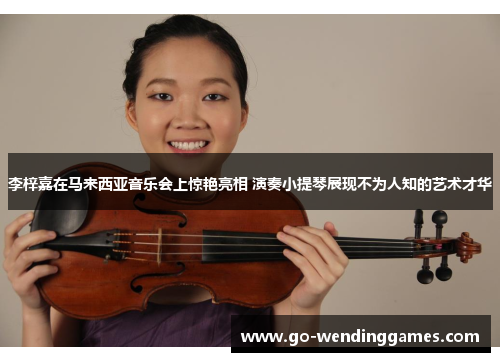 李梓嘉在马来西亚音乐会上惊艳亮相 演奏小提琴展现不为人知的艺术才华