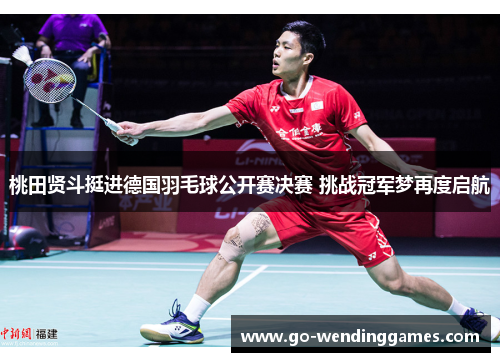 桃田贤斗挺进德国羽毛球公开赛决赛 挑战冠军梦再度启航