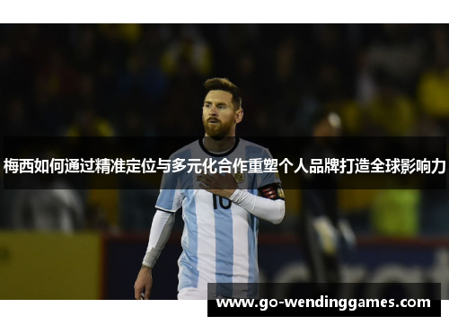 梅西如何通过精准定位与多元化合作重塑个人品牌打造全球影响力