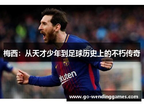 梅西：从天才少年到足球历史上的不朽传奇