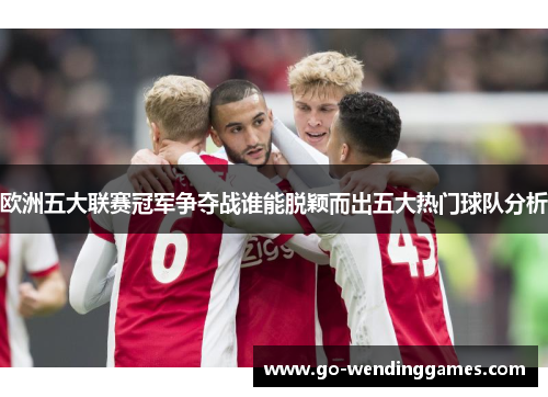 欧洲五大联赛冠军争夺战谁能脱颖而出五大热门球队分析