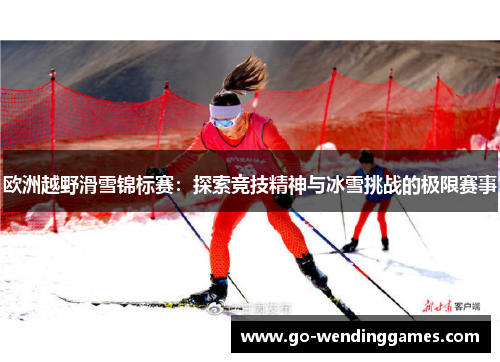 欧洲越野滑雪锦标赛：探索竞技精神与冰雪挑战的极限赛事