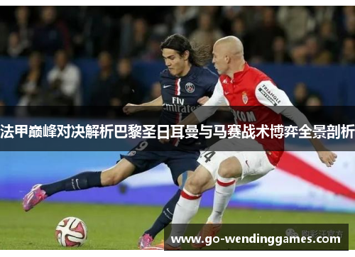 法甲巅峰对决解析巴黎圣日耳曼与马赛战术博弈全景剖析