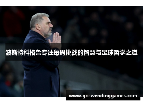 波斯特科格鲁专注每周挑战的智慧与足球哲学之道