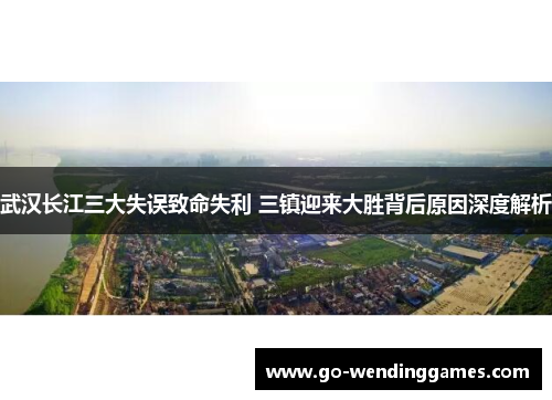 武汉长江三大失误致命失利 三镇迎来大胜背后原因深度解析
