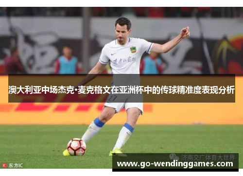 澳大利亚中场杰克·麦克格文在亚洲杯中的传球精准度表现分析