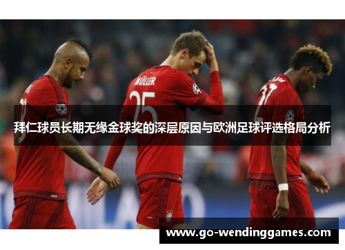 拜仁球员长期无缘金球奖的深层原因与欧洲足球评选格局分析