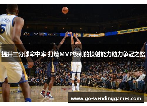 提升三分球命中率 打造MVP级别的投射能力助力争冠之路